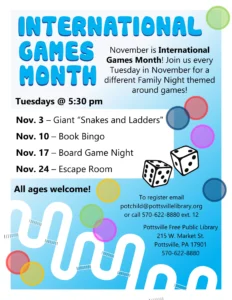 November is international games month. Join us every Tuesday in November for a different family night themed around games. Tuesdays at 5:30 pm. November third is giant "snakes and ladders", November 10th is Book Bingo, November 17th is Board Game Night and November 24th is an escape room.
